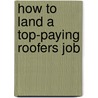 How to Land a Top-Paying Roofers Job by Ann Woods