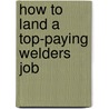 How to Land a Top-Paying Welders Job door Anthony Arnold