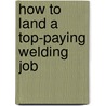 How to Land a Top-Paying Welding Job door Beverly Russell