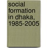 Social Formation in Dhaka, 1985-2005 door Sayeedul Huq