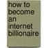How to Become an Internet Billionaire