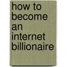 How to Become an Internet Billionaire door David Kirkpatrick
