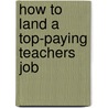 How to Land a Top-Paying Teachers Job door Lisa Montgomery