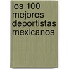 Los 100 Mejores Deportistas Mexicanos door Mr. Luis Jorge Arnau