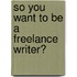 So You Want to Be a Freelance Writer?