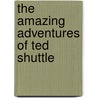 The Amazing Adventures of Ted Shuttle by Kevin Sharp