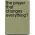 The Prayer That Changes Everything�