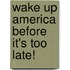 Wake Up America Before It's Too Late!