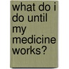 What Do I Do Until My Medicine Works? door Perry Klein Mc Lmhc Ncc Ccmhc