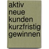 Aktiv Neue Kunden Kurzfristig Gewinnen door Hans-Jürgen Borchardt
