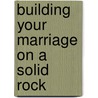 Building Your Marriage on a Solid Rock door Doris Grant