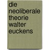 Die Neoliberale Theorie Walter Euckens door Holger G�tz