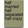 Half Married Half Separated Half Crazy by Brennan Pearl Jr