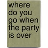 Where Do You Go When the Party Is Over door A.J. Mendez