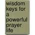 Wisdom Keys for a Powerful Prayer Life