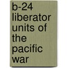 B-24 Liberator Units of the Pacific War door Robert Dorr