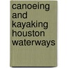 Canoeing and Kayaking Houston Waterways door Natalie H. Wiest