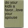 Do Your Kids a Favor...Love Your Spouse door Kendra K. Smiley