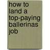 How to Land a Top-Paying Ballerinas Job by Tina Stout