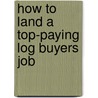 How to Land a Top-Paying Log Buyers Job door Cheryl Wall