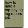 How to Land a Top-Paying Log Ropers Job door Irene Myers