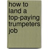 How to Land a Top-Paying Trumpeters Job door Howard Cain