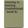 Mommy in Training (Motherhood - Book 6) door Shelley Galloway