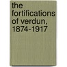 The Fortifications of Verdun, 1874-1917 door Clayton Donnell