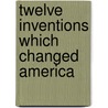 Twelve Inventions Which Changed America by Gerhard Falk