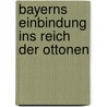 Bayerns Einbindung Ins Reich Der Ottonen door Annette Schie�l