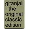 Gitanjali - the Original Classic Edition by Sir Rabindranath Tagore