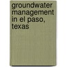 Groundwater Management in El Paso, Texas door William J. Hutchison