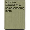 Help! I'm Married to a Homeschooling Mom door Todd E. Wilson