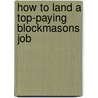 How to Land a Top-Paying Blockmasons Job by Donna Patterson