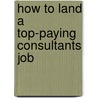How to Land a Top-Paying Consultants Job by Larry Buchanan
