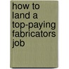 How to Land a Top-Paying Fabricators Job by Craig Farley