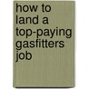 How to Land a Top-Paying Gasfitters  Job door Terry Stark