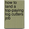 How to Land a Top-Paying Log Cutters Job door Stanley Weiss