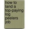 How to Land a Top-Paying Log Peelers Job door Paul Cross