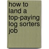 How to Land a Top-Paying Log Sorters Job by Bryan Avila