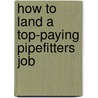 How to Land a Top-Paying Pipefitters Job by Lillian Bernard