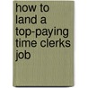 How to Land a Top-Paying Time Clerks Job by Paul Holt