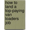 How to Land a Top-Paying Van Loaders Job door Katherine Valentine