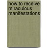 How to Receive Miraculous Manifestations door Peter Raphael N