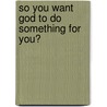 So You Want God to Do Something for You? door Takwirira Israel