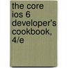 The Core Ios 6 Developer's Cookbook, 4/E by Erica Sadun