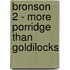 Bronson 2 - More Porridge Than Goldilocks