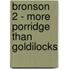 Bronson 2 - More Porridge Than Goldilocks by Stephen Richards
