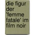 Die Figur Der 'Femme Fatale' Im Film Noir