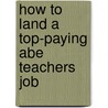 How to Land a Top-Paying Abe Teachers Job by Virginia Hanson